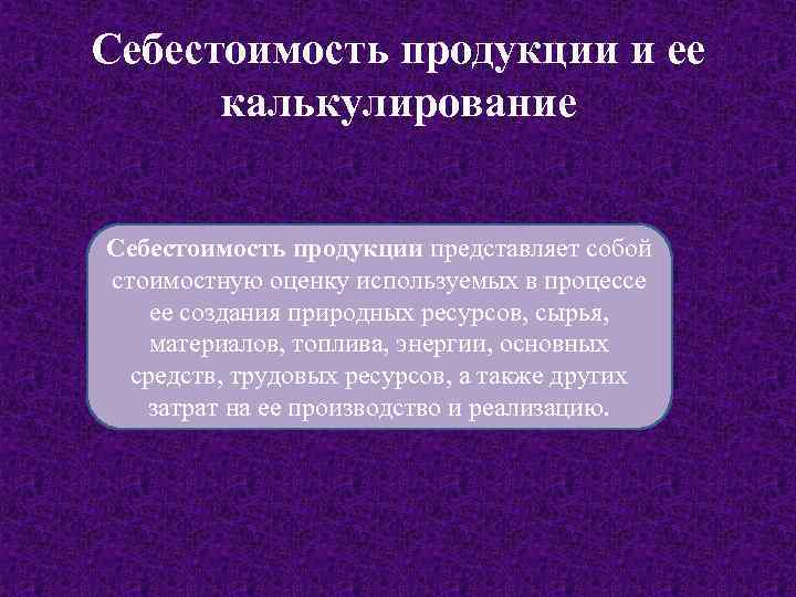 Себестоимость продукции и ее калькулирование Себестоимость продукции представляет собой стоимостную оценку используемых в процессе