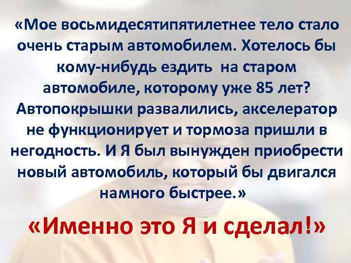  «Мое восьмидесятипятилетнее тело стало очень старым автомобилем. Хотелось бы кому-нибудь ездить на старом