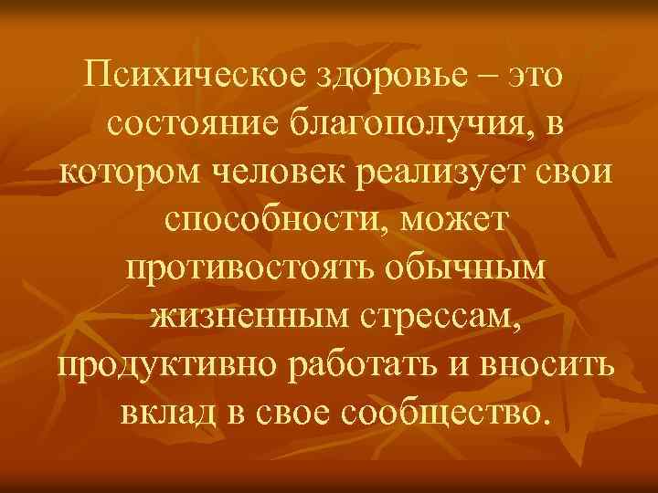 Психическое здоровье – это состояние благополучия, в котором человек реализует свои способности, может противостоять