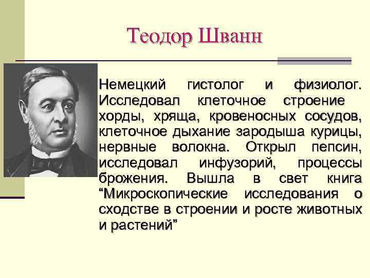 Теодор Шванн n Немецкий гистолог и физиолог. Исследовал клеточное строение хорды, хряща, кровеносных сосудов,