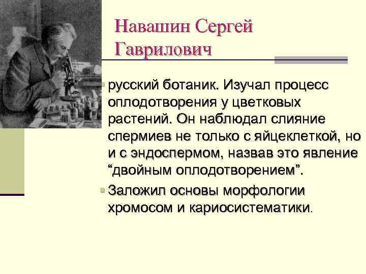 Навашин Сергей Гаврилович § русский ботаник. Изучал процесс оплодотворения у цветковых растений. Он наблюдал