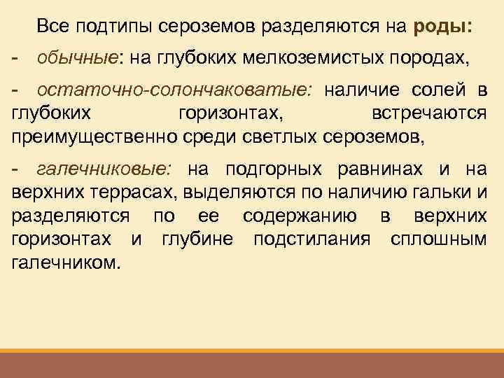 Все подтипы сероземов разделяются на роды: - обычные: на глубоких мелкоземистых породах, - остаточно-солончаковатые: