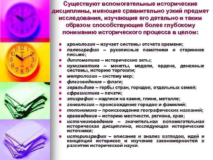 Существуют вспомогательные исторические дисциплины, имеющие сравнительно узкий предмет исследования, изучающие его детально и таким