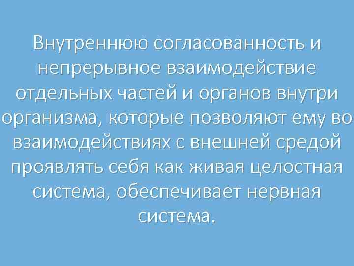 Внутреннюю согласованность и непрерывное взаимодействие отдельных частей и органов внутри организма, которые позволяют ему