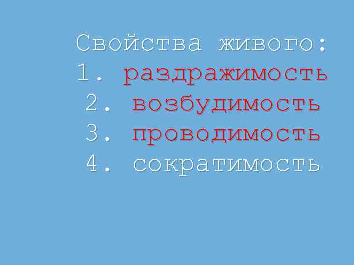 Свойства живого: 1. раздражимость 2. возбудимость 3. проводимость 4. сократимость 