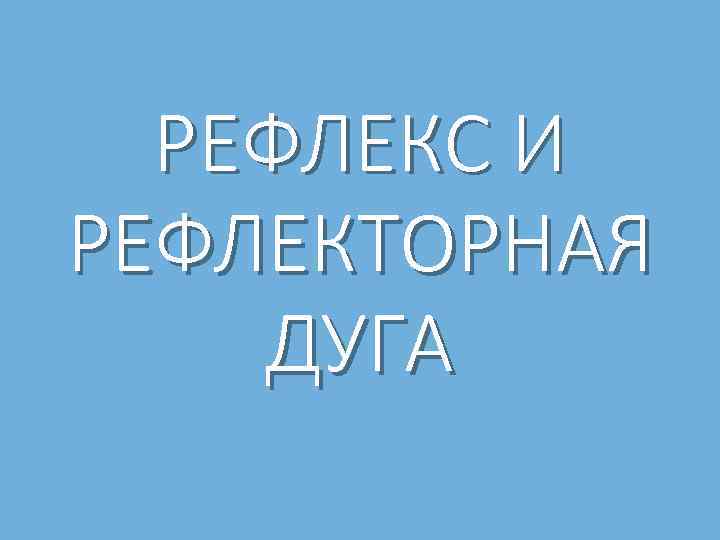 РЕФЛЕКС И РЕФЛЕКТОРНАЯ ДУГА 