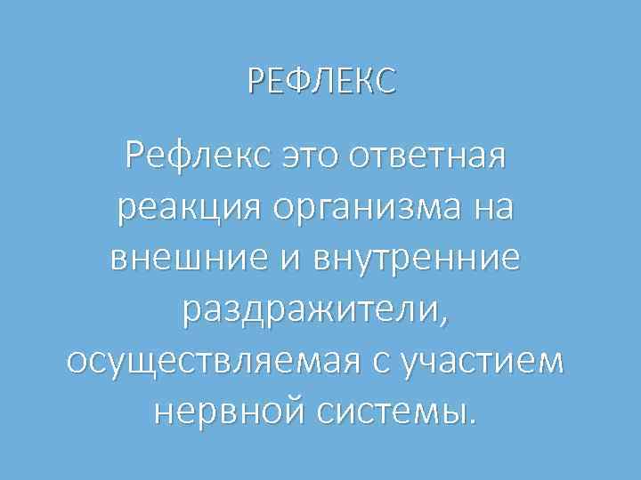 РЕФЛЕКС Рефлекс это ответная реакция организма на внешние и внутренние раздражители, осуществляемая с участием