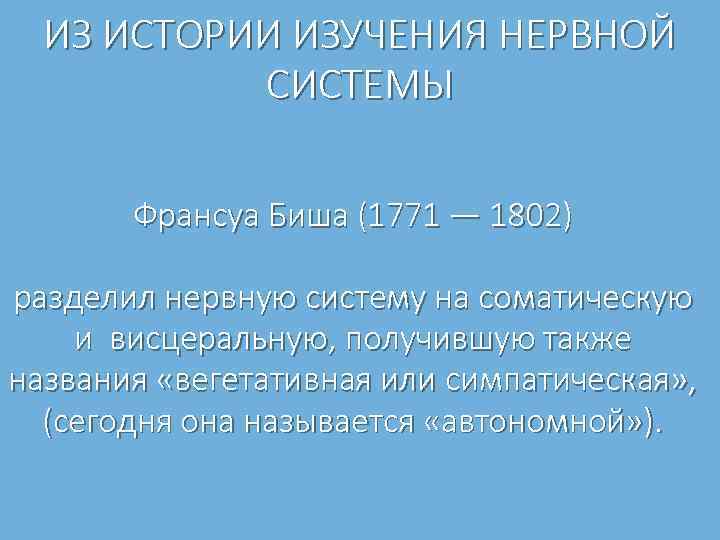 ИЗ ИСТОРИИ ИЗУЧЕНИЯ НЕРВНОЙ СИСТЕМЫ Франсуа Биша (1771 — 1802) разделил нервную систему на