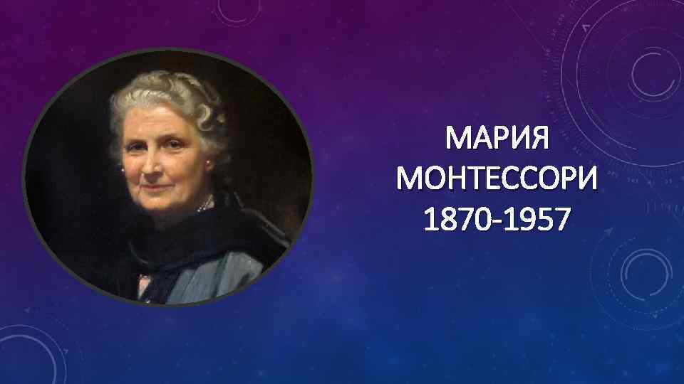 МАРИЯ МОНТЕССОРИ 1870 -1957 