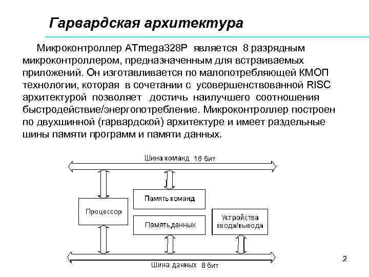 Гарвардская архитектура Микроконтроллер ATmega 328 P является 8 разрядным микроконтроллером, предназначенным для встраиваемых приложений.