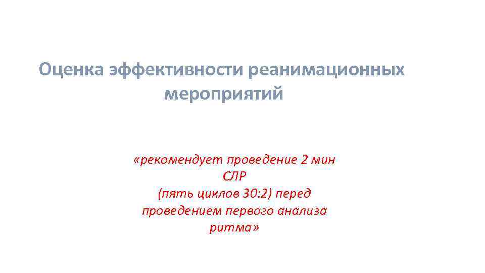Оценка эффективности реанимационных мероприятий «рекомендует проведение 2 мин СЛР (пять циклов 30: 2) перед