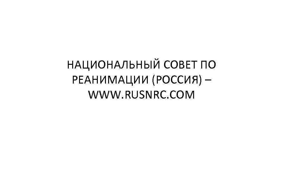 НАЦИОНАЛЬНЫЙ СОВЕТ ПО РЕАНИМАЦИИ (РОССИЯ) – WWW. RUSNRC. COM 