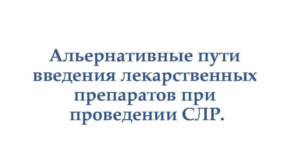 Альернативные пути введения лекарственных препаратов при проведении СЛР. 