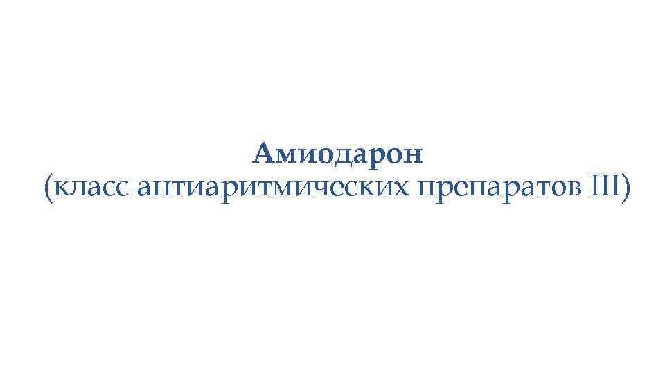 Амиодарон (класс антиаритмических препаратов III) 