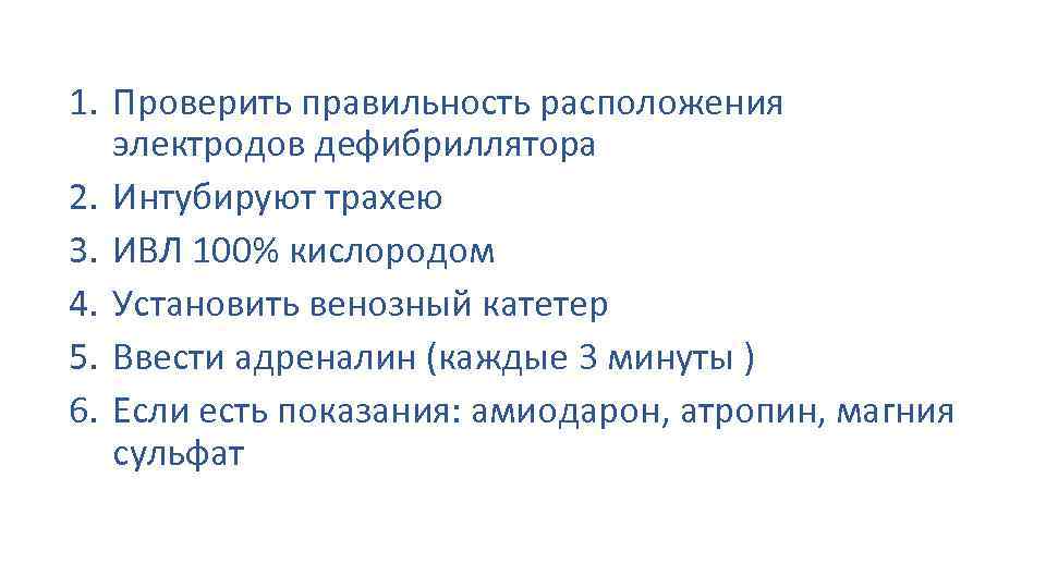 1. Проверить правильность расположения электродов дефибриллятора 2. Интубируют трахею 3. ИВЛ 100% кислородом 4.
