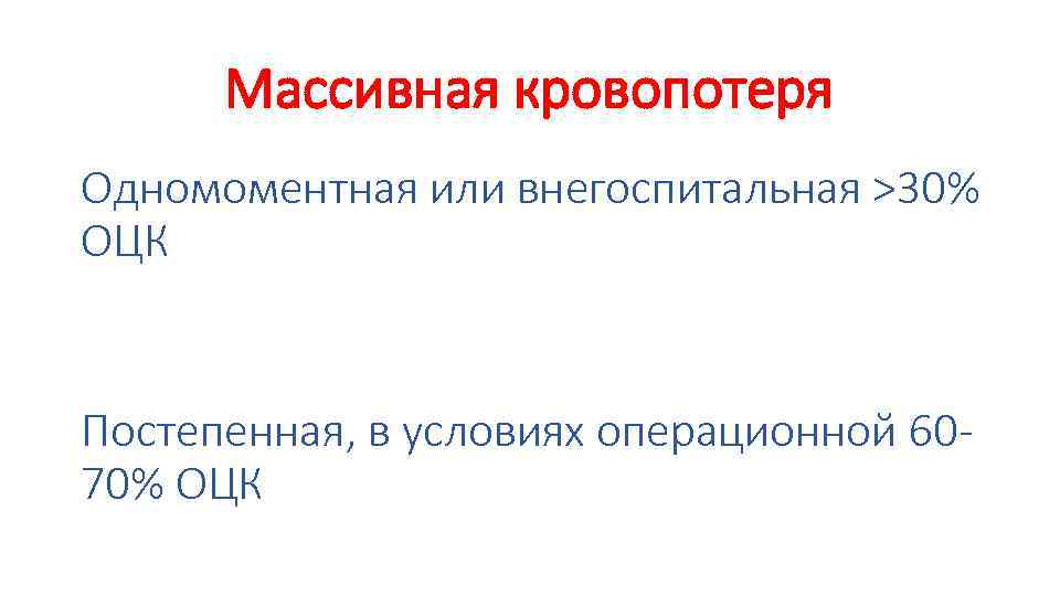 Массивная кровопотеря Одномоментная или внегоспитальная >30% ОЦК Постепенная, в условиях операционной 6070% ОЦК 