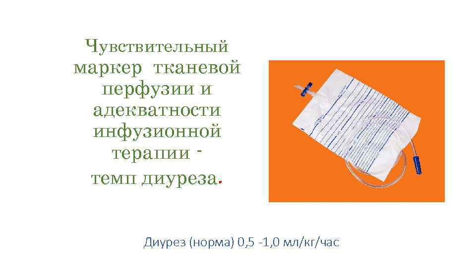 Чувствительный маркер тканевой перфузии и адекватности инфузионной терапии темп диуреза. Диурез (норма) 0, 5