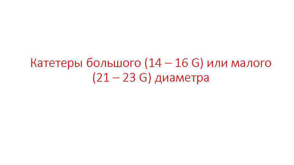 Катетеры большого (14 – 16 G) или малого (21 – 23 G) диаметра 