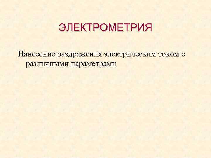 ЭЛЕКТРОМЕТРИЯ Нанесение раздражения электрическим током с различными параметрами 