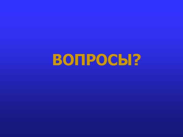 ВОПРОСЫ? 