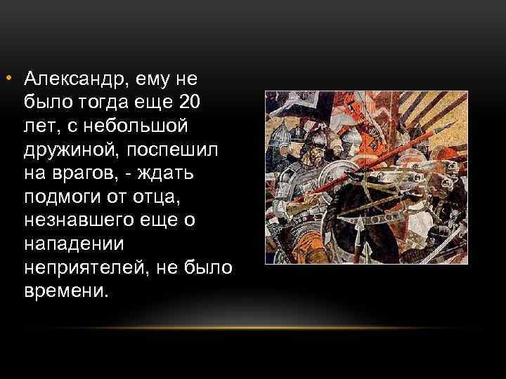  • Александр, ему не было тогда еще 20 лет, с небольшой дружиной, поспешил