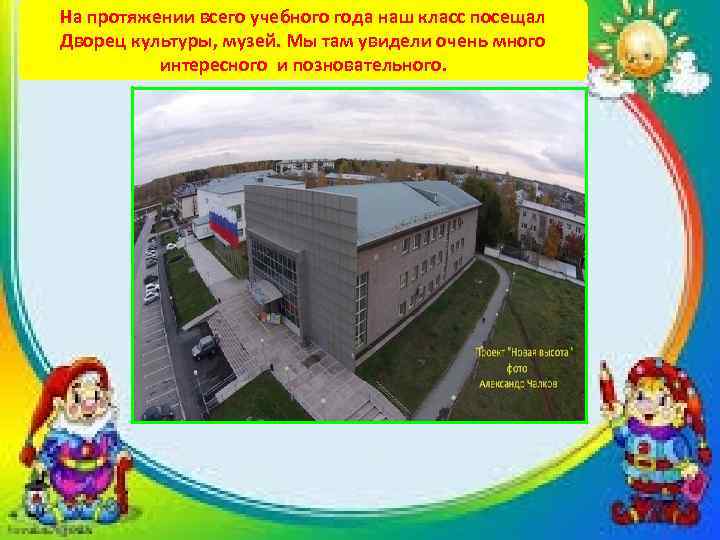 На протяжении всего учебного года наш класс посещал Дворец культуры, музей. Мы там увидели
