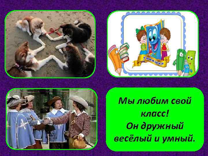 Мы любим свой класс! Он дружный весёлый и умный. 