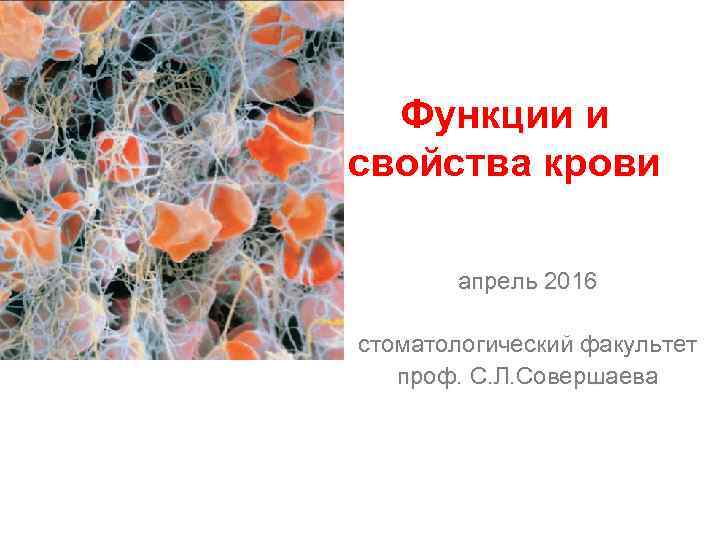 Функции и свойства крови апрель 2016 стоматологический факультет проф. С. Л. Совершаева 