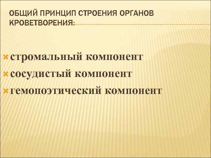 ОБЩИЙ ПРИНЦИП СТРОЕНИЯ ОРГАНОВ КРОВЕТВОРЕНИЯ: стромальный компонент сосудистый компонент гемопоэтический компонент 