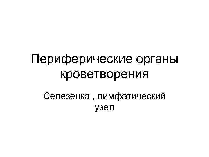 Периферические органы кроветворения Селезенка , лимфатический узел 