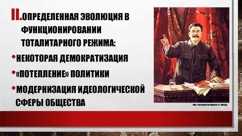 II. ОПРЕДЕЛЕННАЯ ЭВОЛЮЦИЯ В ФУНКЦИОНИРОВАНИИ ТОТАЛИТАРНОГО РЕЖИМА: • НЕКОТОРАЯ ДЕМОКРАТИЗАЦИЯ • «ПОТЕПЛЕНИЕ» ПОЛИТИКИ •