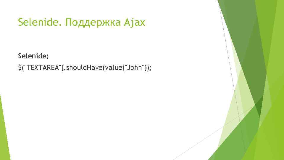 Selenide. Поддержка Ajax Selenide: $("TEXTAREA"). should. Have(value("John")); 