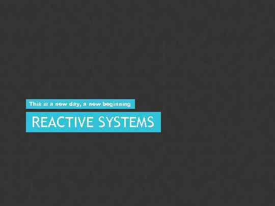 This is a new day, a new beginning REACTIVE SYSTEMS PUBLIC 20 