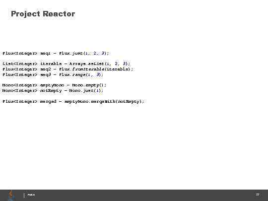 Project Reactor Flux<Integer> seq 1 = Flux. just(1, 2, 3); List<Integer> iterable = Arrays.
