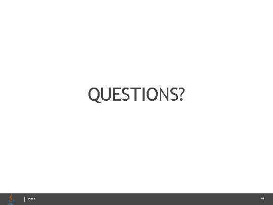QUESTIONS? PUBLIC 44 