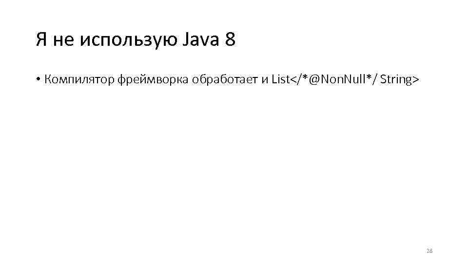 Я не использую Java 8 • Компилятор фреймворка обработает и List</*@Non. Null*/ String> 28