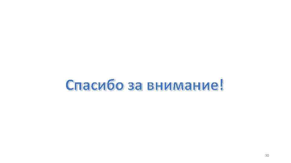 Спасибо за внимание! 30 