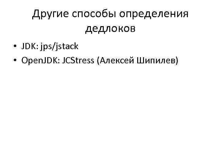 Другие способы определения дедлоков • JDK: jps/jstack • Open. JDK: JCStress (Алексей Шипилев) 
