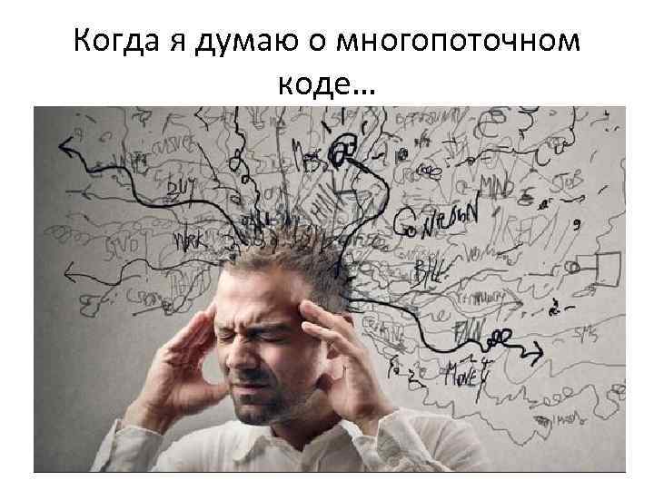 Когда я думаю о многопоточном коде… 