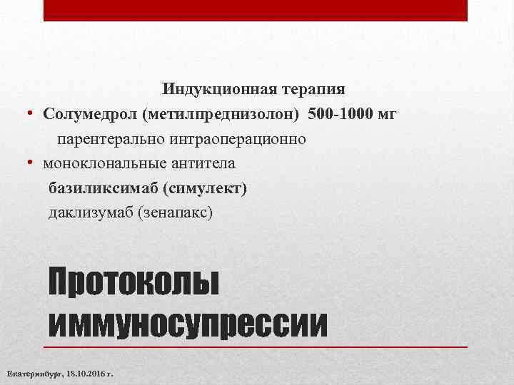 Индукционная терапия • Солумедрол (метилпреднизолон) 500 -1000 мг парентерально интраоперационно • моноклональные антитела базиликсимаб
