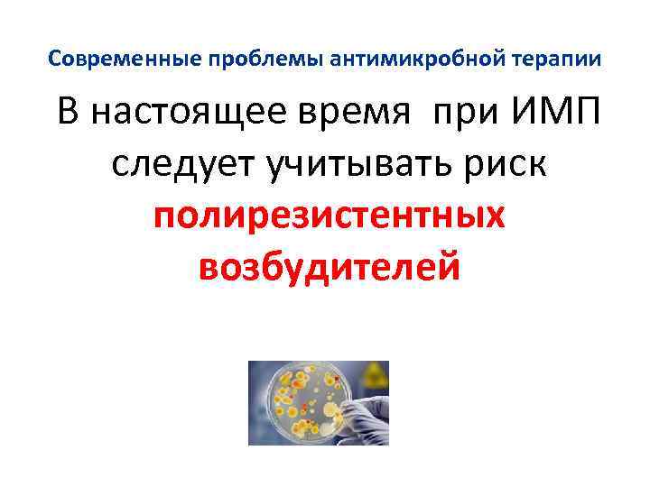 Современные проблемы антимикробной терапии В настоящее время при ИМП следует учитывать риск полирезистентных возбудителей