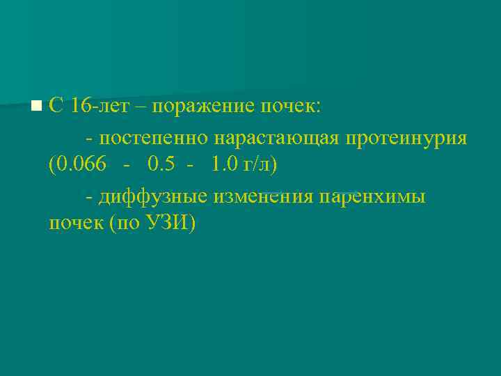 n С 16 -лет – поражение почек: - постепенно нарастающая протеинурия (0. 066 -