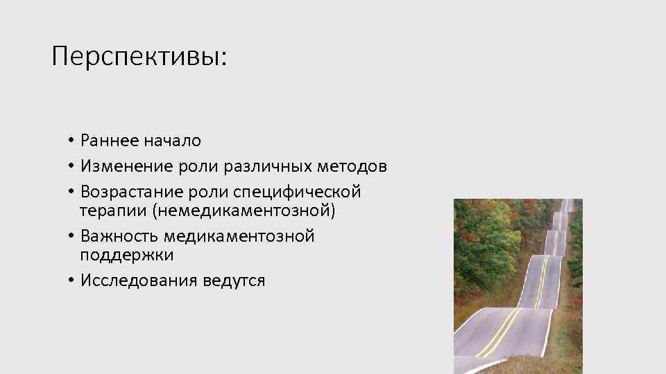 Перспективы: • Раннее начало • Изменение роли различных методов • Возрастание роли специфической терапии