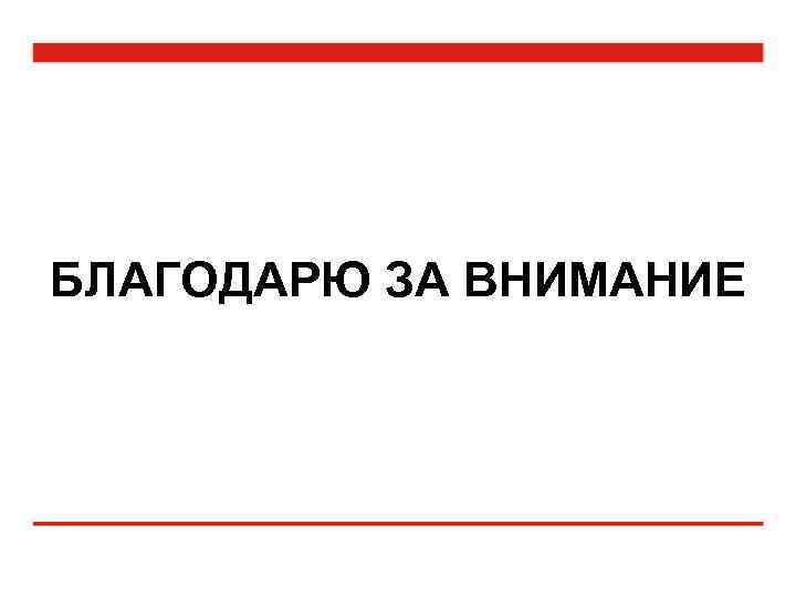 БЛАГОДАРЮ ЗА ВНИМАНИЕ 