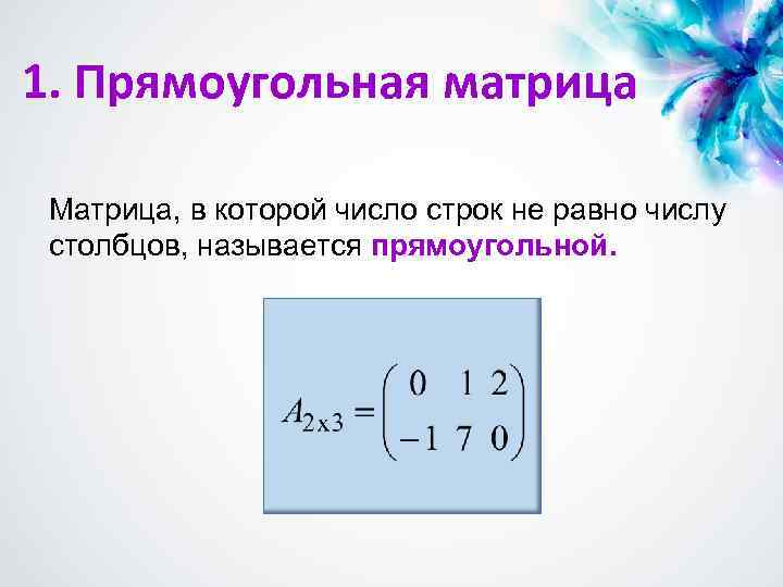 1. Прямоугольная матрица Матрица, в которой число строк не равно числу столбцов, называется прямоугольной.