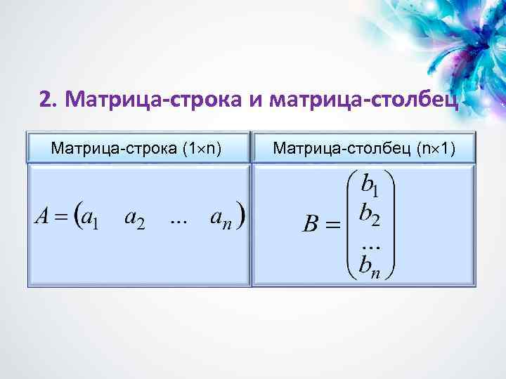 2. Матрица-строка и матрица-столбец Матрица-строка (1 n) Матрица-столбец (n 1) 