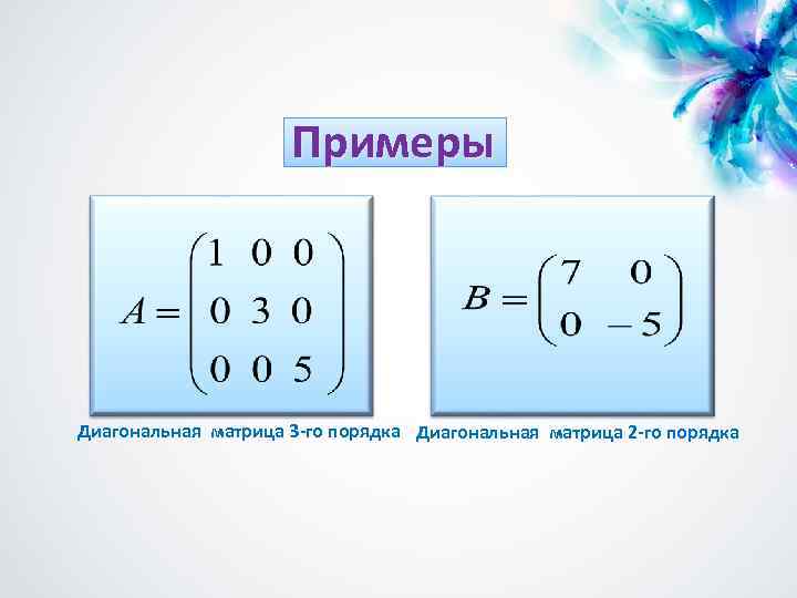 Примеры Диагональная матрица 3 -го порядка Диагональная матрица 2 -го порядка 