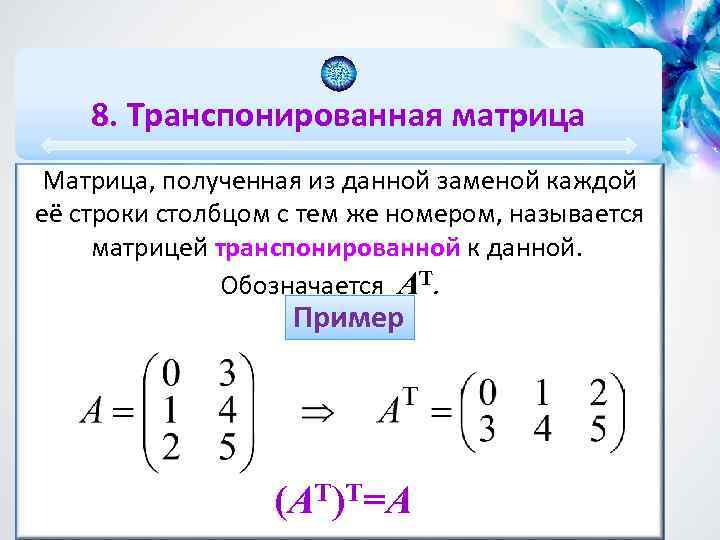 8. Транспонированная матрица Матрица, полученная из данной заменой каждой её строки столбцом с тем