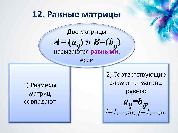 12. Равные матрицы Две матрицы A= (aij) и B=(bij) называются равными, равными если 1)