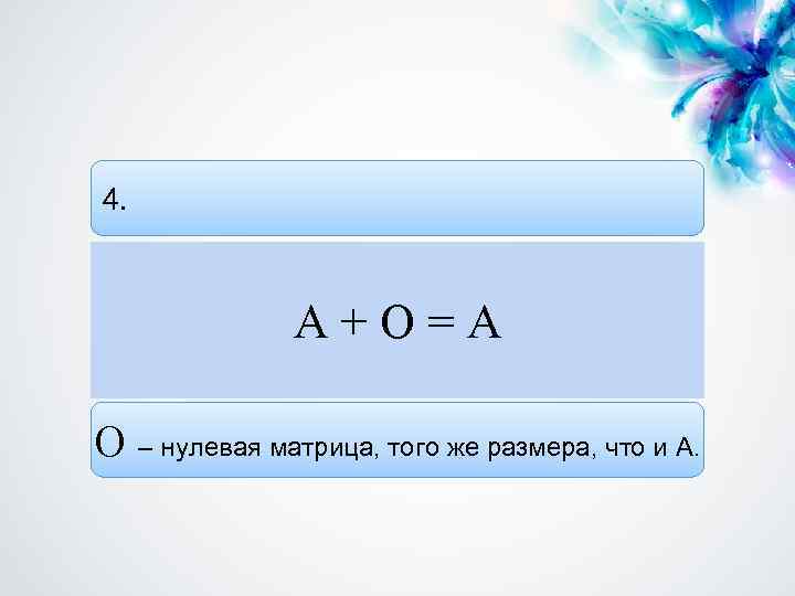 4. А+О=А О – нулевая матрица, того же размера, что и А. 
